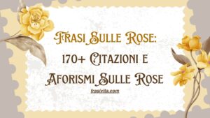 Frasi Sulle Rose: 170+ Citazioni e Aforismi Sulle Rose
